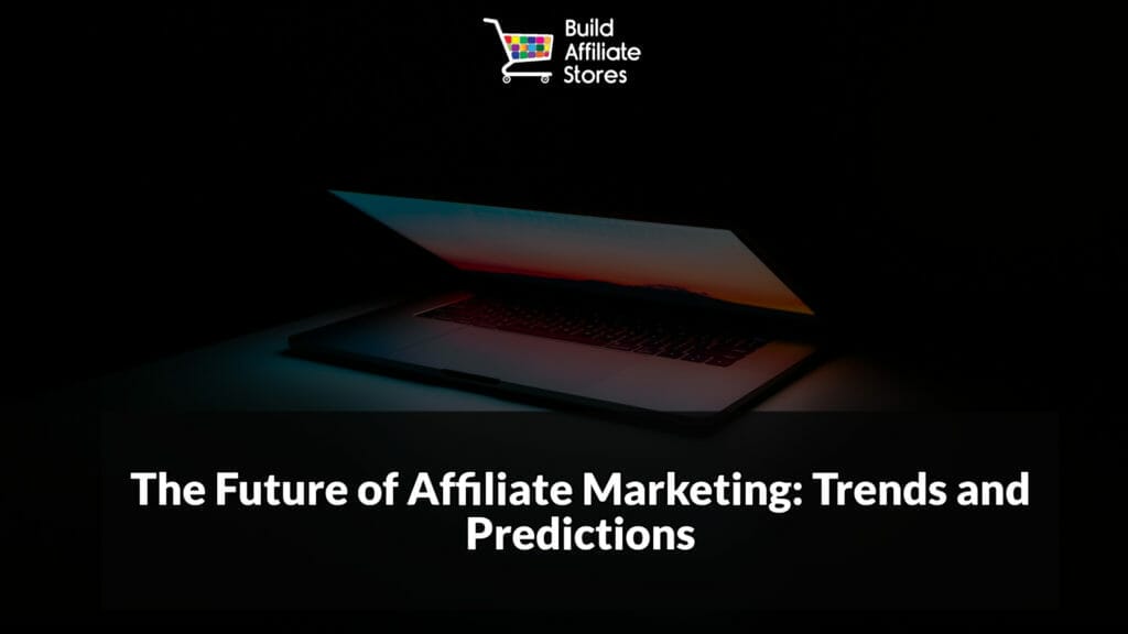 Build Affiliate Stores The Ultimate Guide to Mastering Affiliate Marketing The Future of Affiliate Marketing Trends and Predictions