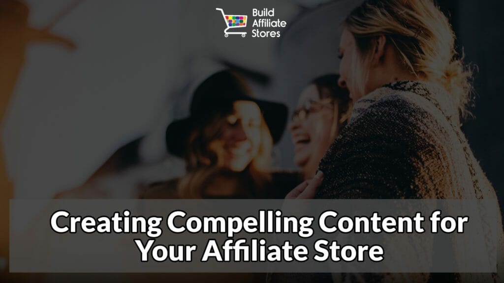 Build Affiliate Stores Creating Compelling Content for Your Affiliate Store
