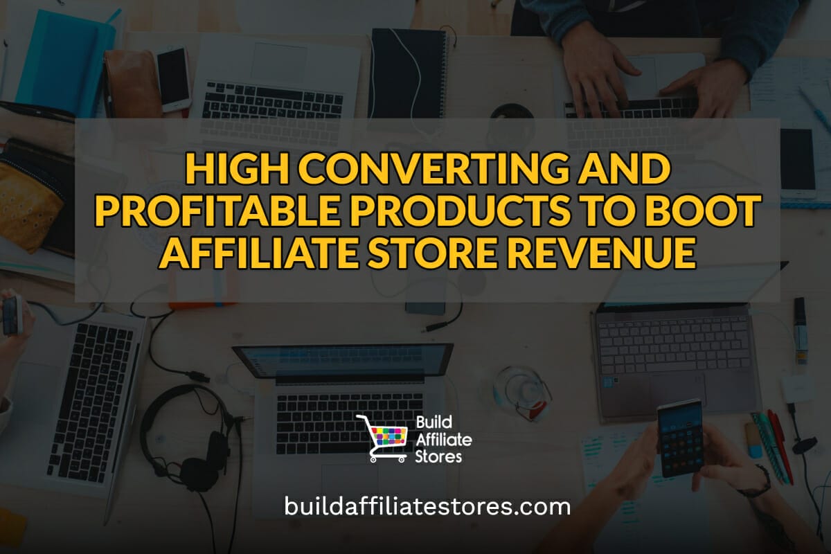 Build Affiliate Stores HIGH CONVERTING AND PROFITABLE PRODUCTS TO BOOT AFFILIATE STORE