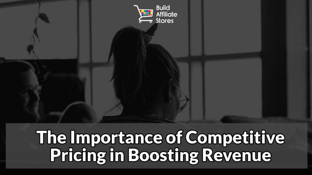 Build Affiliate Stores The Importance of Competitive Pricing in Boosting Revenue
