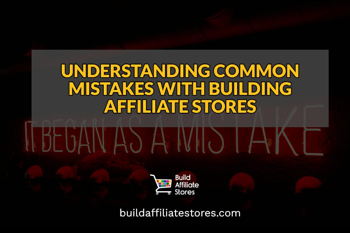 Build Affiliate Stores UNDERSTANDING COMMON MISTAKES WITH BUILDING AFFILIATE STORES header