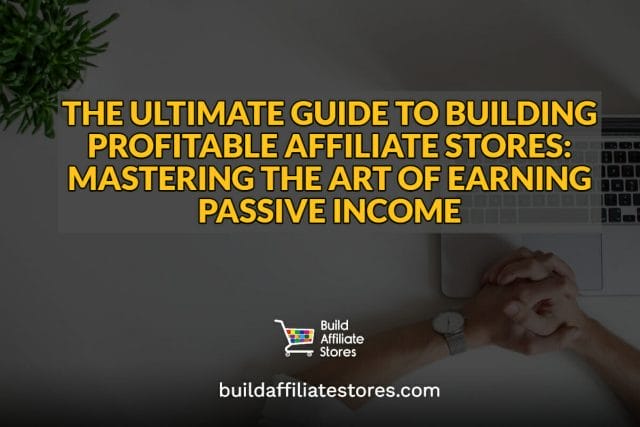 THE ULTIMATE GUIDE TO BUILDING PROFITABLE AFFILIATE STORES MASTERING THE ART OF EARNING PASS