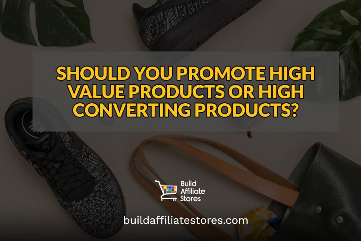 Build Affiliate Stores SHOULD YOU PROMOTE HIGH VALUE PRODUCTS OR HIGH CONVERTING PRODUCTS