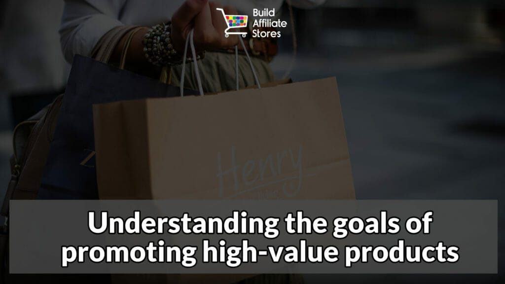 Build Affiliate Stores Understanding the goals of promoting high value products