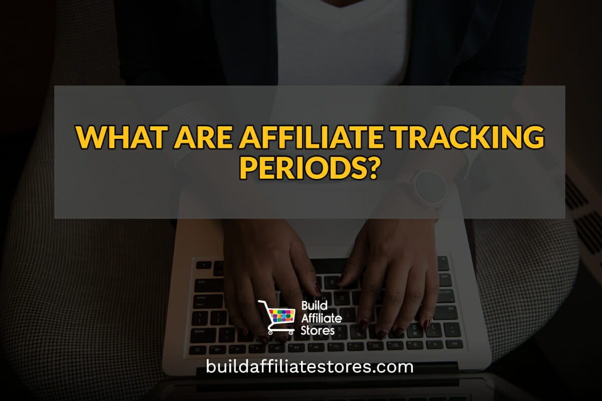Build Affiliate Stores WHAT ARE AFFILIATE TRACKING PERIODS