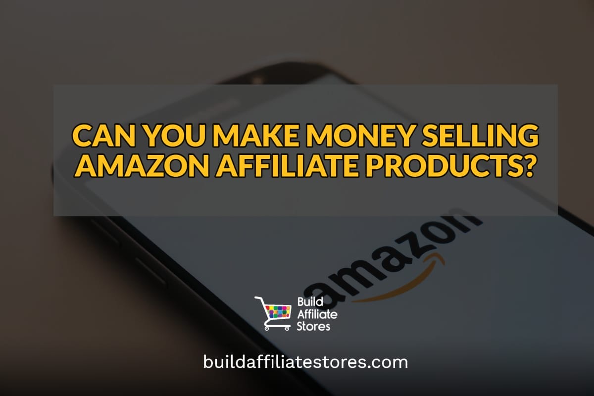 Build Affiliate Stores CAN YOU MAKE MONEY SELLING AMAZON AFFILIATE PRODUCTS header