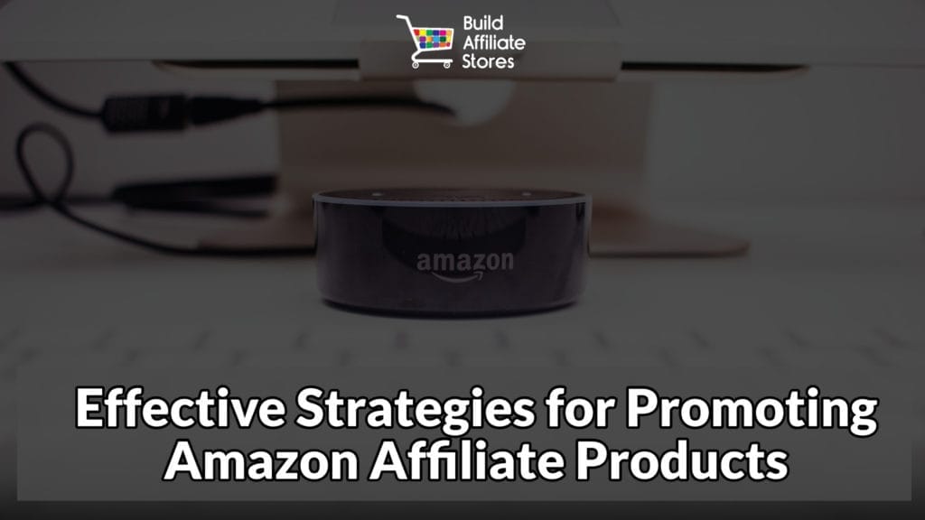 Build Affiliate Stores Effective Strategies for Promoting Amazon Affiliate Products