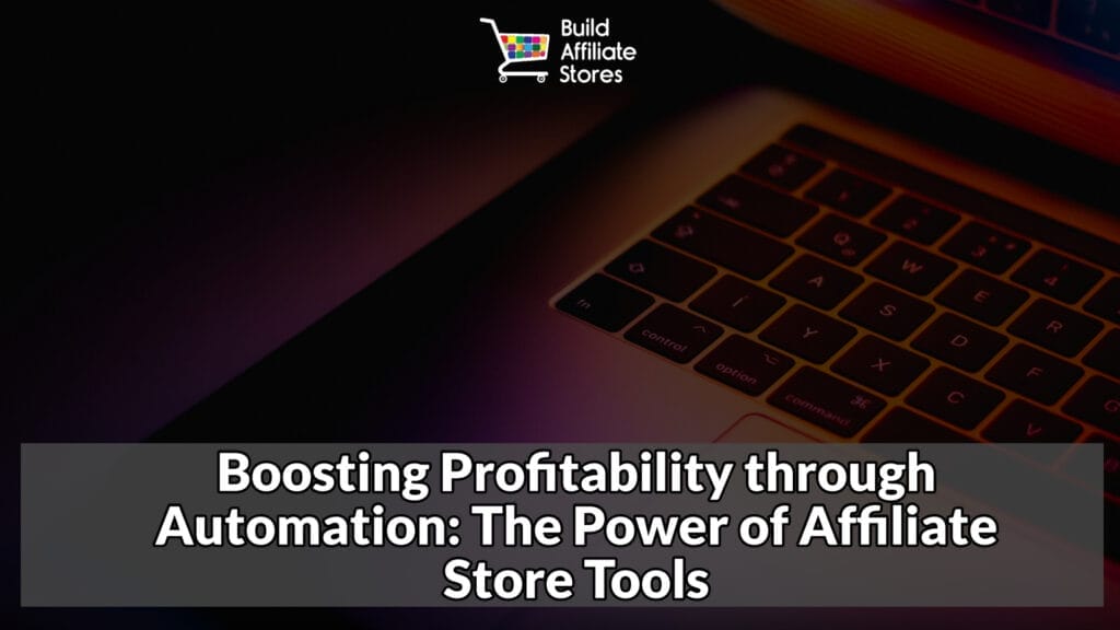 Build Affiliate Stores Boosting Profitability through Automation The Power of Affiliate Store Tools
