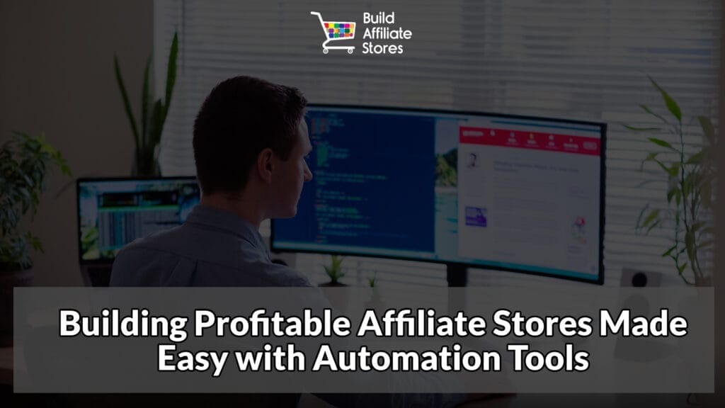 Build Affiliate Stores Building Profitable Affiliate Stores Made Easy with Automation Tools