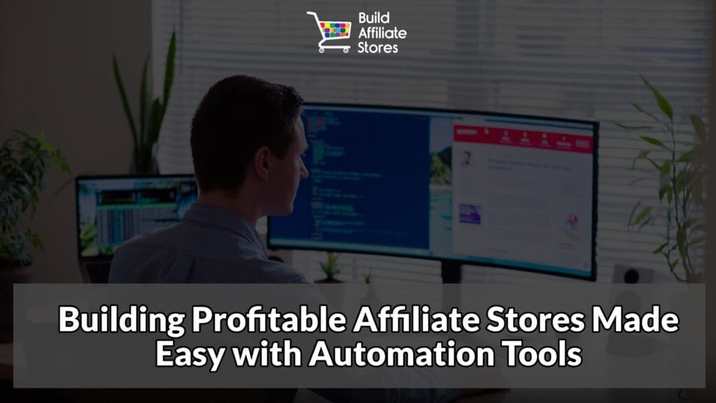 Build Affiliate Stores Building Profitable Affiliate Stores Made Easy with Automation Tools