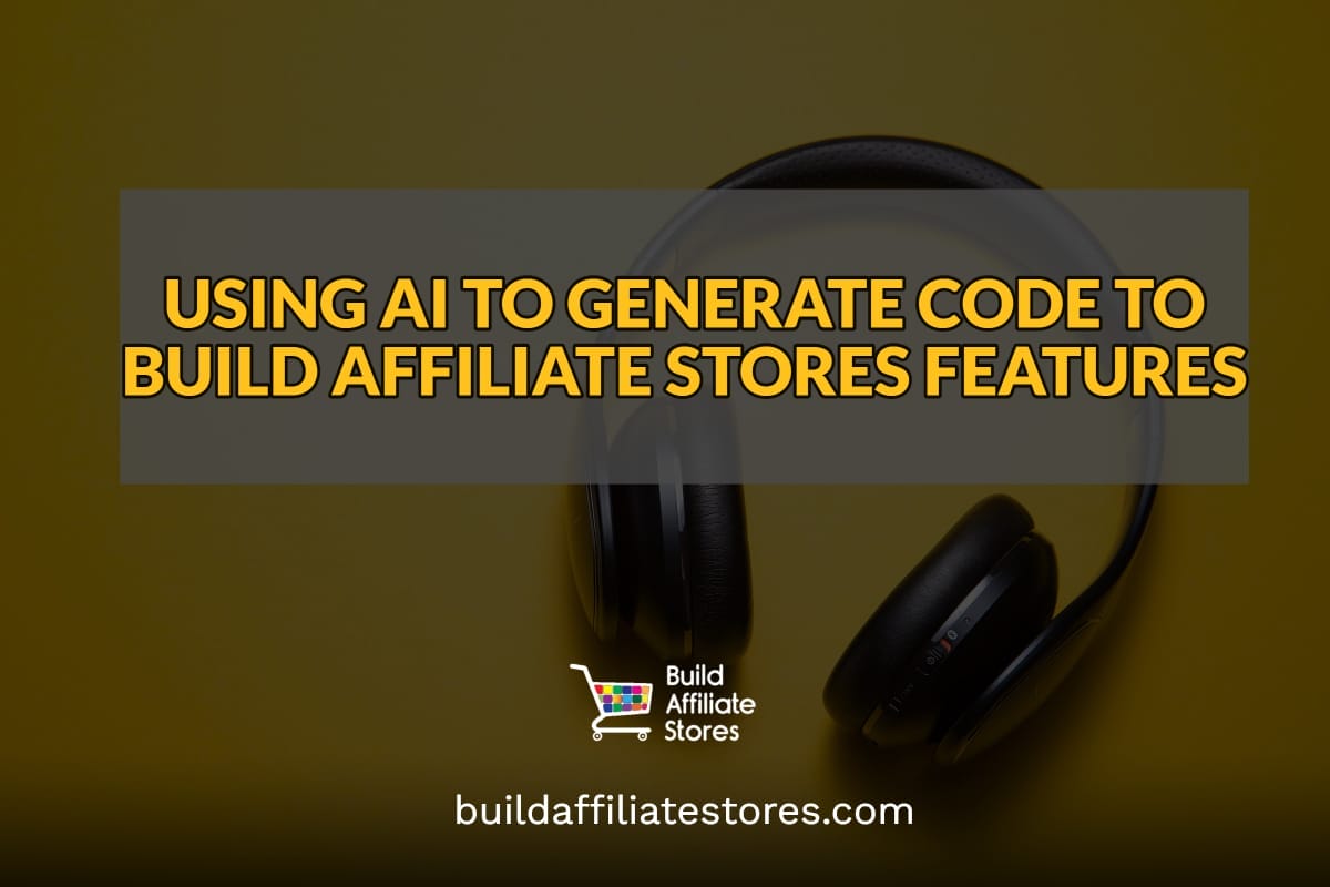Build Affiliate Stores USING AI TO GENERATE CODE TO BUILD AFFILIATE STORES FEATURES header