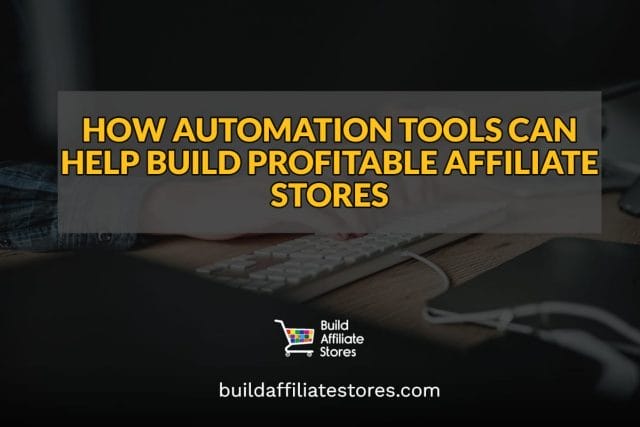 Build Affiliate stores HOW AUTOMATION TOOLS CAN HELP BUILD PROFITABLE AFFILIATE STORES