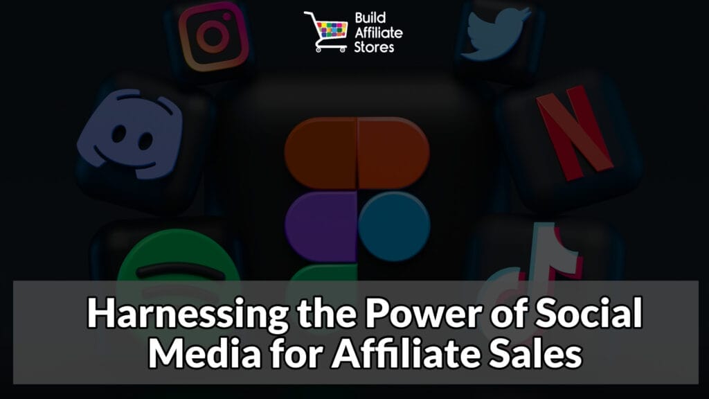 Build Affiliate Stores Harnessing the Power of Social Media for Affiliate Sales