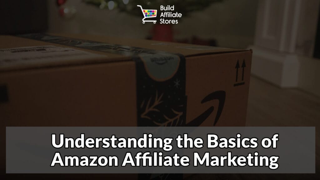 Build Affiliate Stores Understanding the Basics of Amazon Affiliate Marketing