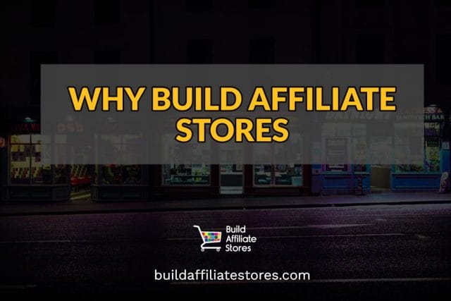 Build Affiliate Stores WHY BUILD AFFILIATE STORES