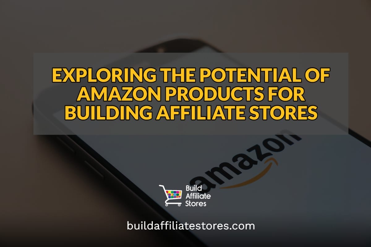EXPLORING THE POTENTIAL OF AMAZON PRODUCTS FOR BUILDING AFFILIATE STORES header