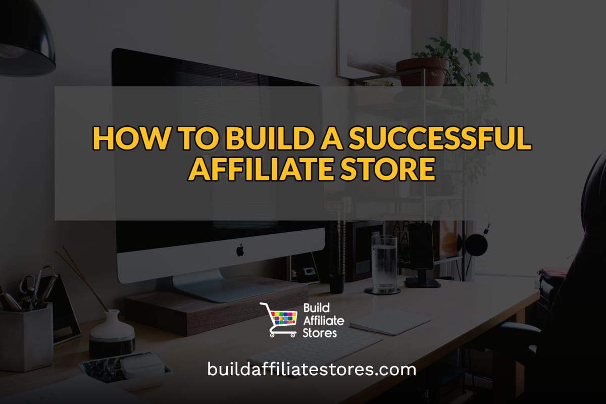 Build Affiliate Stores HOW TO BUILD A SUCCESSFUL AFFILIATE STORE