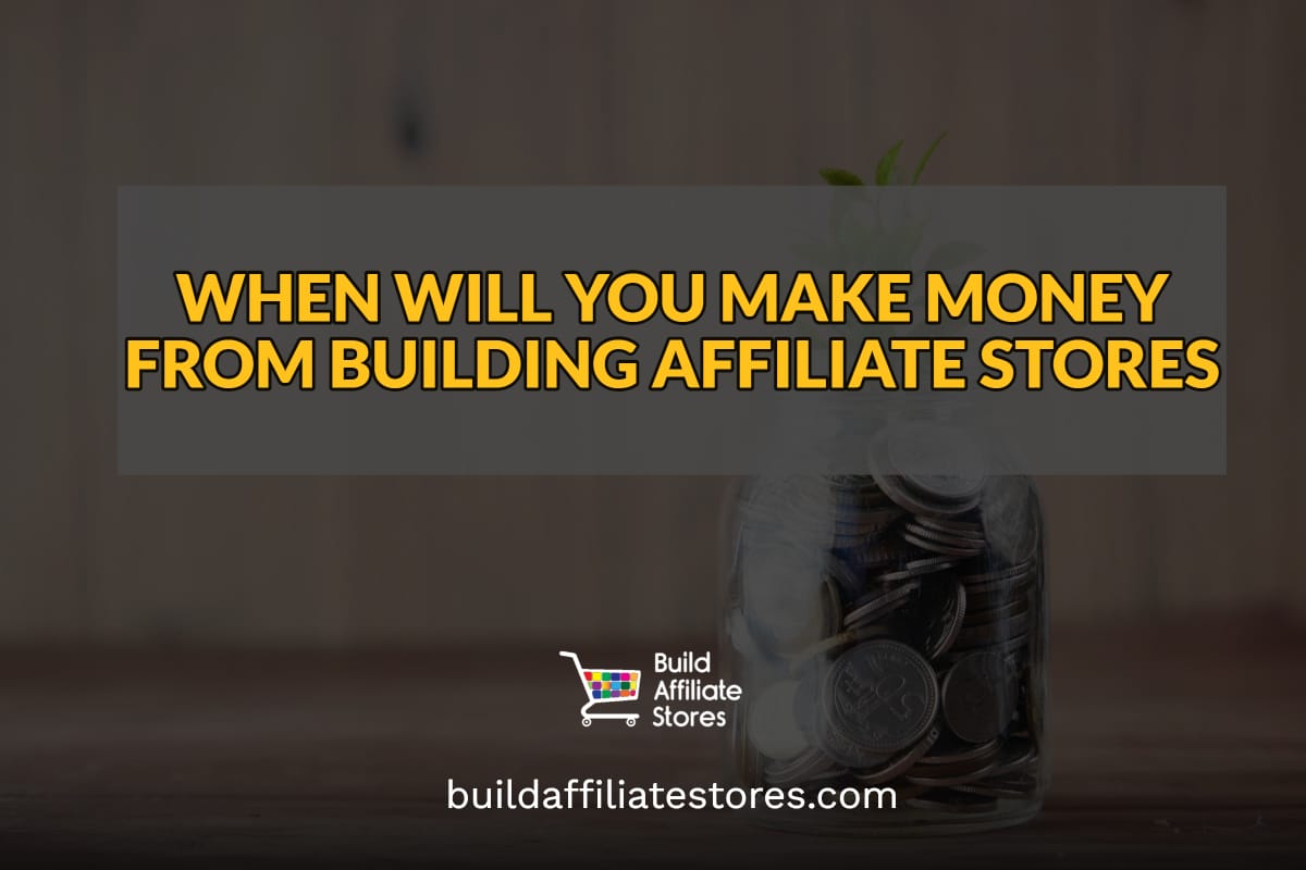Build Affiliate Stores WHEN WILL YOU MAKE MONEY FROM BUILDING AFFILIATE STORES
