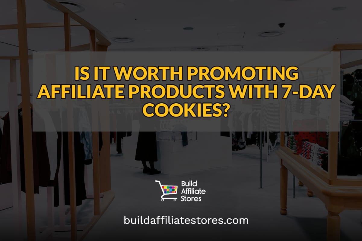 BUILD AFFILIATE STORES IS IT WORTH PROMOTING AFFILIATE PRODUCTS WITH 7 DAY COOKIES