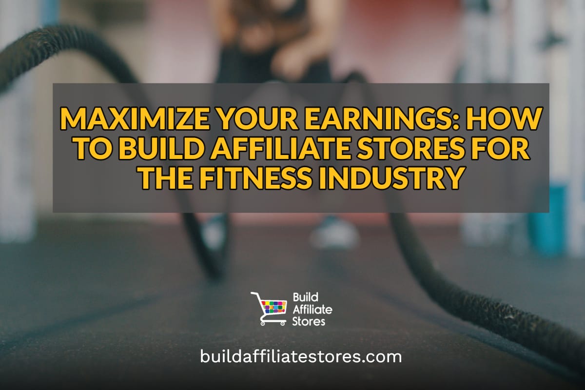 Build Affiliate Stores Maximize Your Earnings How to Build Affiliate Stores for the Fitness Industry