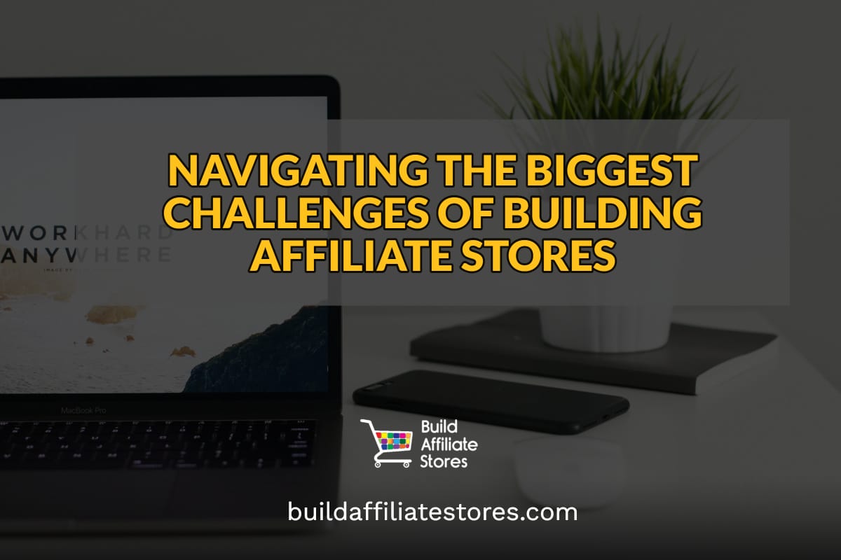 Build Affiliate Stores Navigating the Biggest Challenges of Building Affiliate Stores