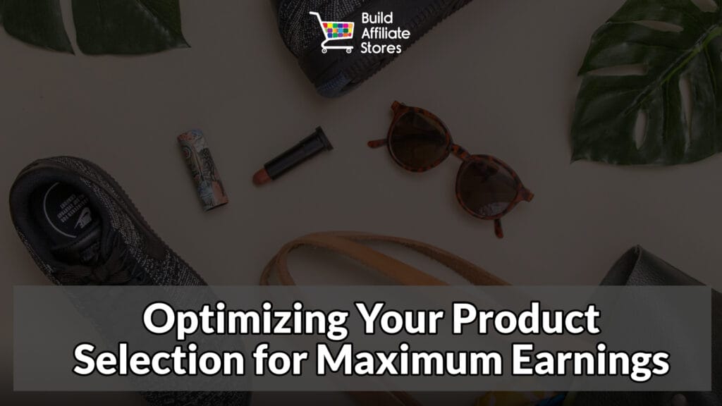 Build Affiliate Stores Optimizing Your Product Selection for Maximum Earnings