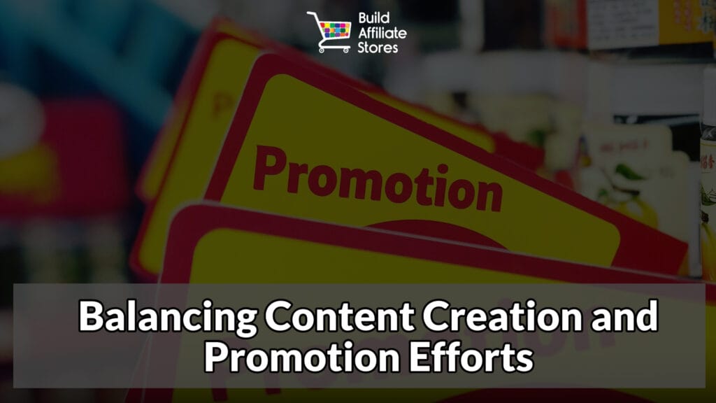 Build Affiliate Stores Balancing Content Creation and Promotion Efforts