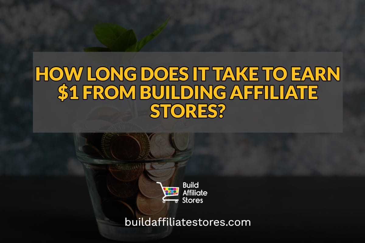 Build Affiliate Stores HOW LONG DOES IT TAKE TO EARN 1 FROM BUILDING AFFILIATE STORES