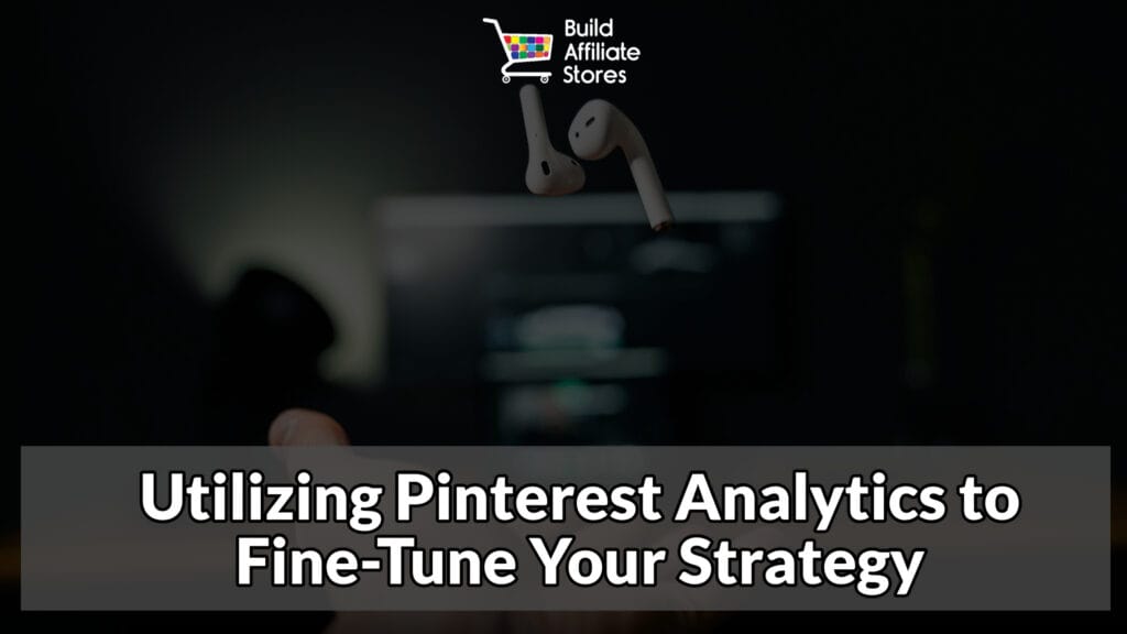 Build Affiliate Stores HOW TO BUILD AFFILIATE STORES USING PINTEREST Utilizing Pinterest Analytics to Fine Tune Your Strategy