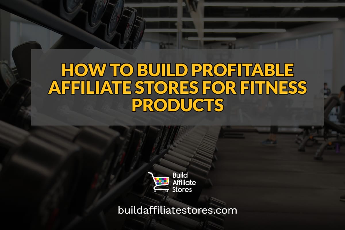 Build Affiliate Stores HOW TO BUILD PROFITABLE AFFILIATE STORES FOR FITNESS PRODUCTS