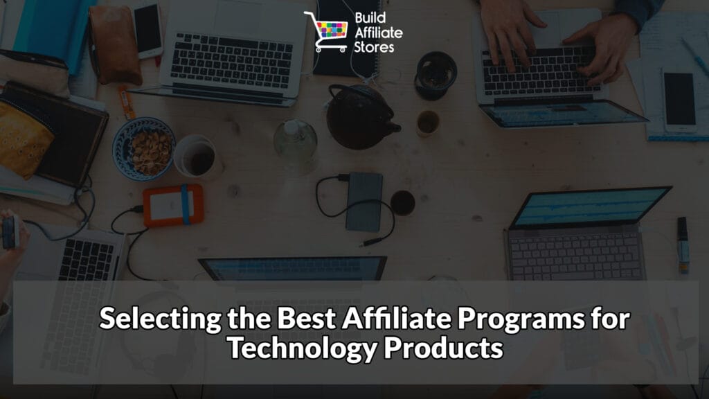 Build Affiliate Stores Build Affiliate Stores for Technology Selecting the Best Affiliate Programs for Technology Products