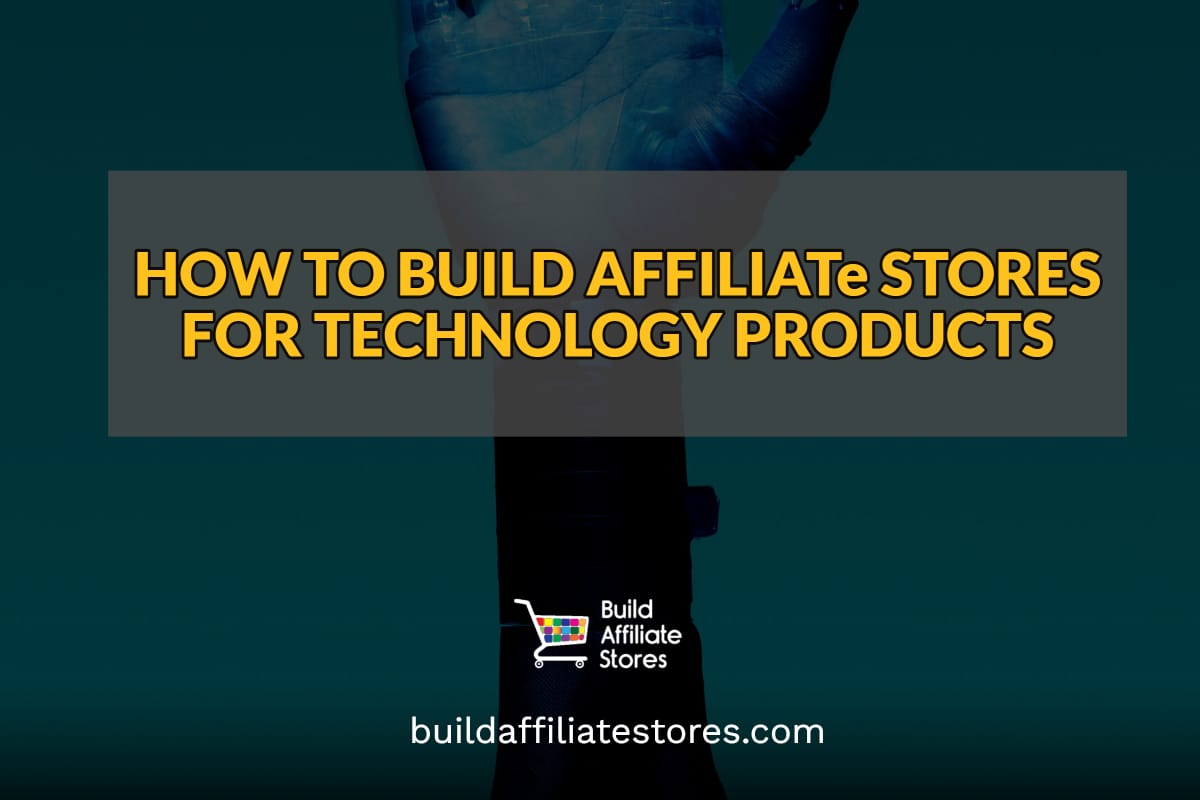 Build Affiliate Stores HOW TO BUILD AFFILIATE STORES FOR TECHNOLOGY PRODUCTS