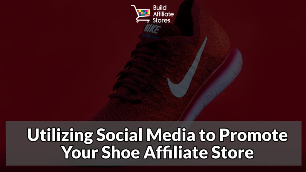 Build Affiliate Stores How to build affliate stores for shoes Utilizing Social Media to Promote Your Shoe Affiliate Store