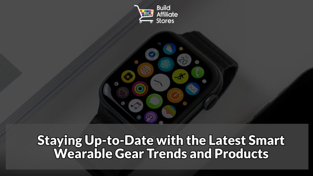 Build Affiliate Stores Staying Up to Date with the Latest Smart Wearable Gear Trends and Products