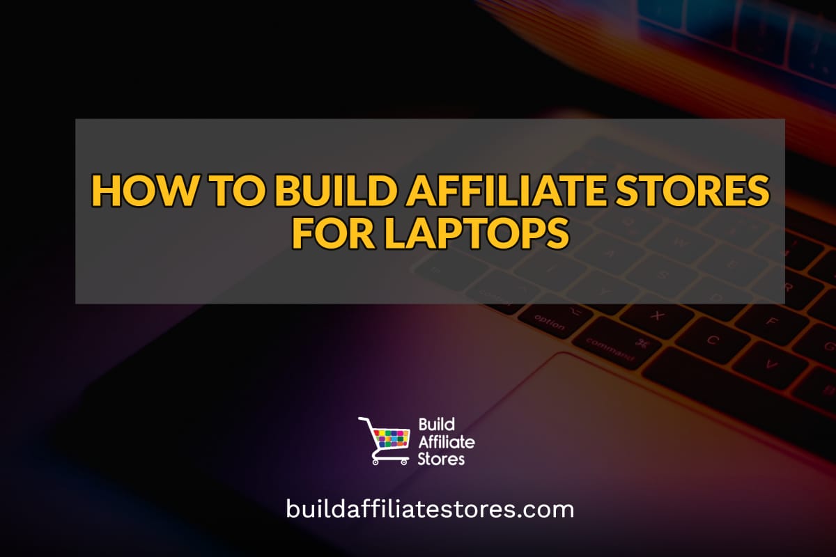 Build Affiliate Stores How to Build Affiliate Stores for Laptops