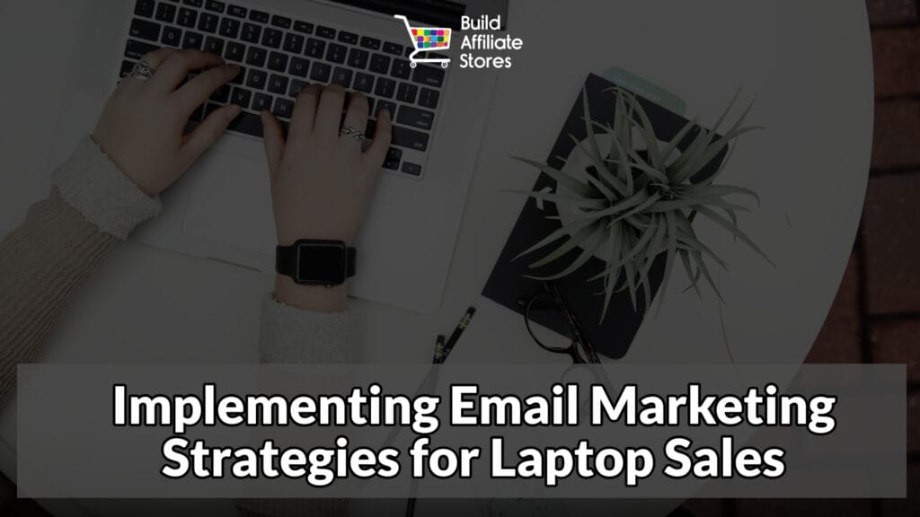 Build Affiliate Stores Implementing Email Marketing Strategies for Laptop Sales