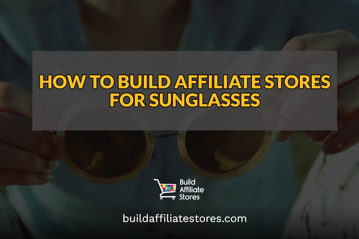 Build Affiliate Stores Sunglasses HOW TO BUILD AFFILIATE STORES FOR SUNGLASSES