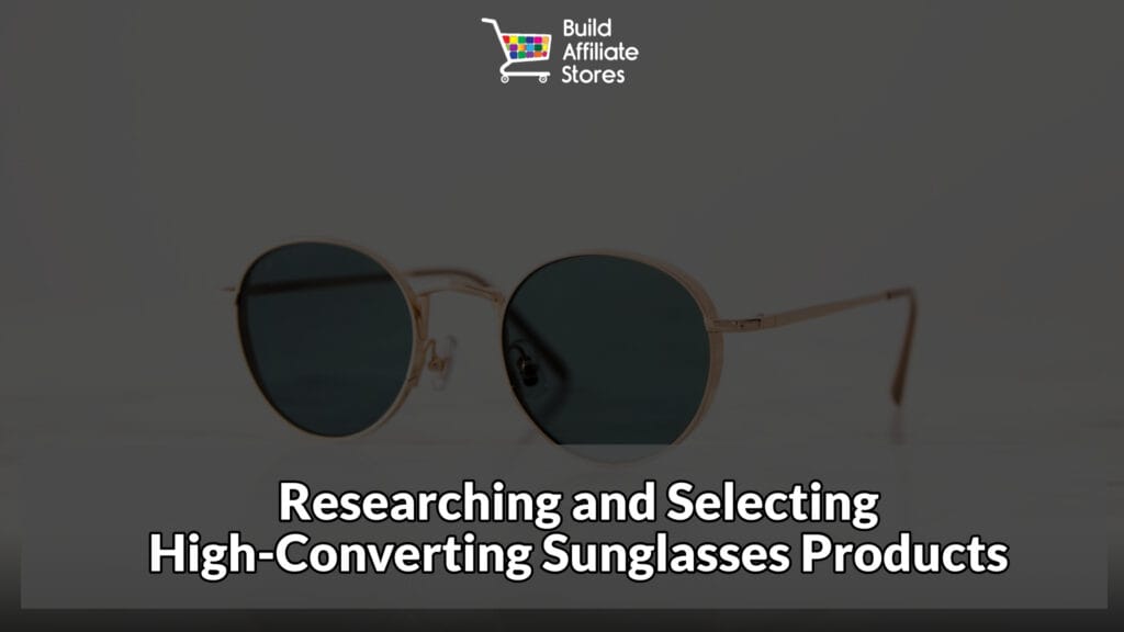 Build Affiliate Stores Sunglasses Researching and Selecting High Converting Sunglasses Products