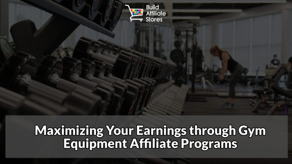 Build Affiliate Stores Maximizing Your Earnings through Gym Equipment Affiliate Programs