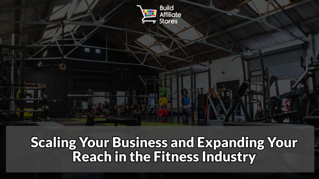 Build Affiliate Stores Scaling Your Business and Expanding Your Reach in the Fitness Industry