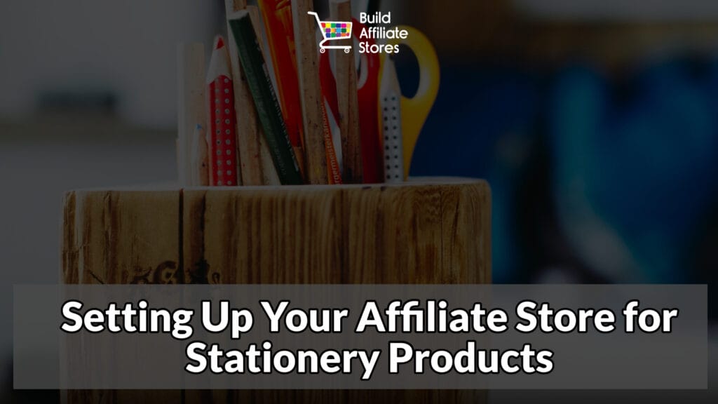 Build Affiliate Stores Setting Up Your Affiliate Store for Stationery Products