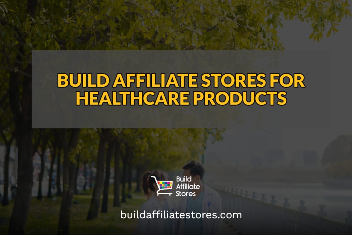 Build Affiliate Stores BUILD AFFILIATE STORES FOR HEALTHCARE PRODUCTS