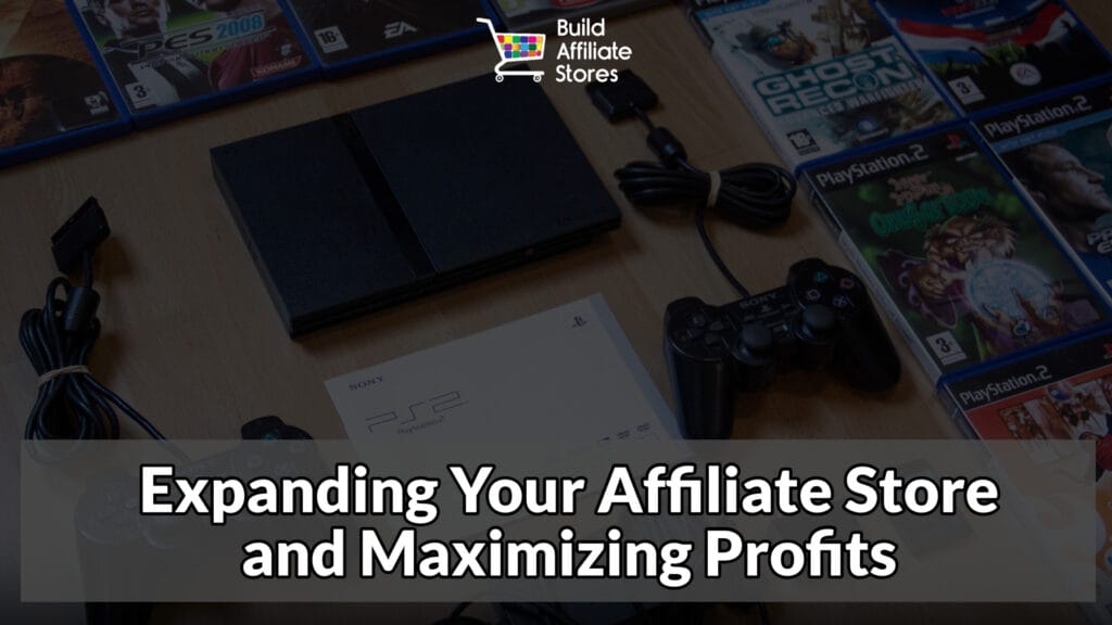 Build Affiliate Stores Expanding Your Affiliate Store and Maximizing Profits