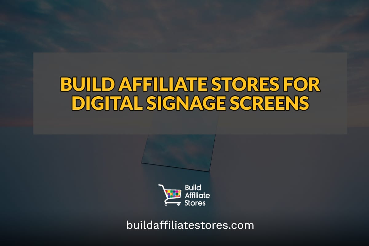 BUILD AFFILIATE STORES FOR DIGITAL SIGNAGE SCREENS