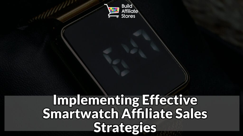 Build Affiliate Stores Implementing Effective Smartwatch Affiliate Sales Strategies