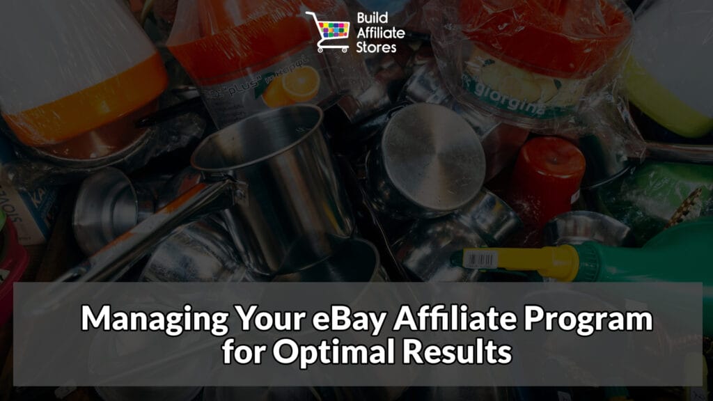 Build Affiliate Stores Managing Your eBay Affiliate Program for Optimal Results