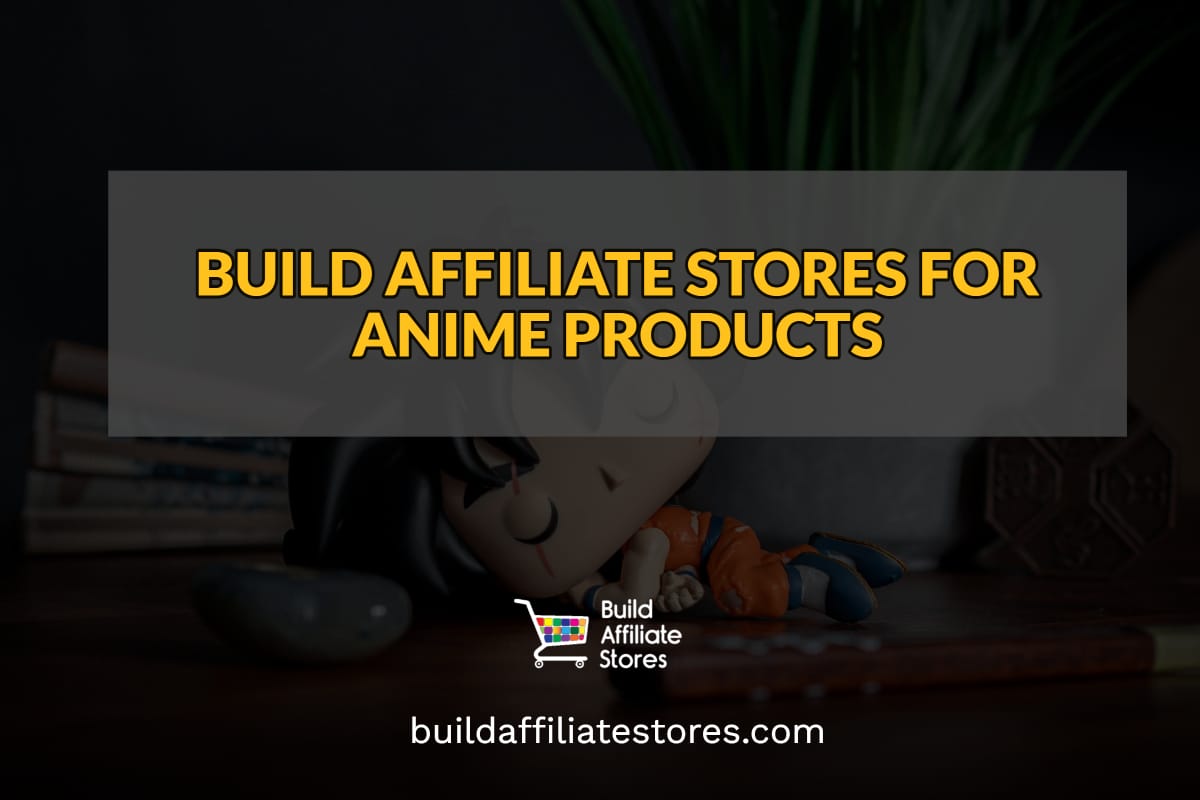 BUILD AFFILIATE STORES FOR ANIME PRODUCTS