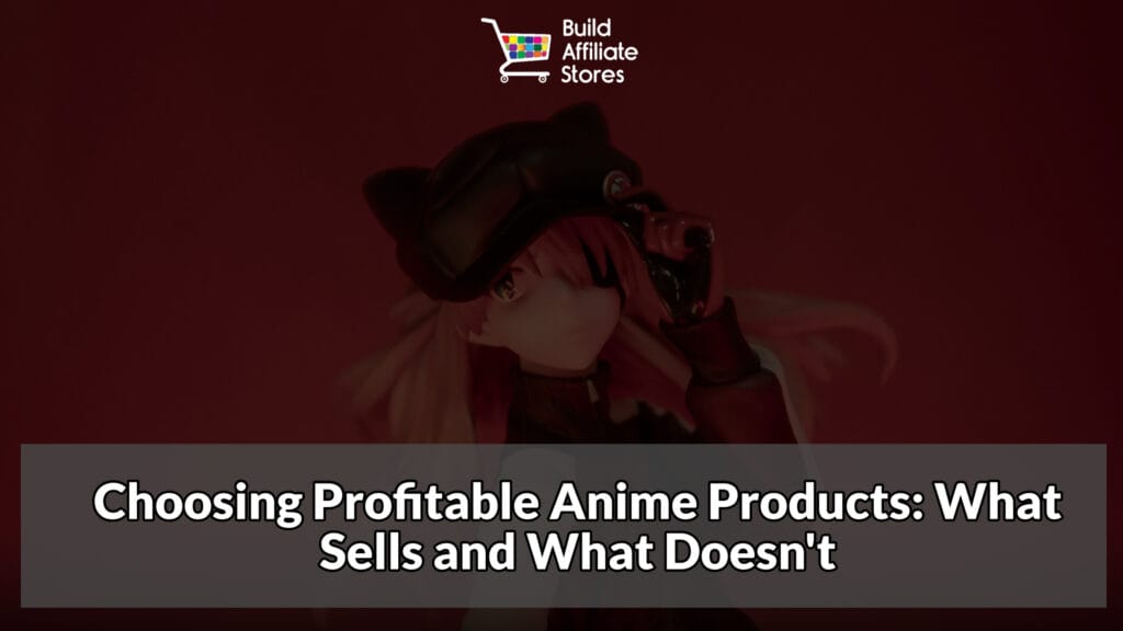 Build Affiliate Stores Choosing Profitable Anime Products What Sells and What Doesn't