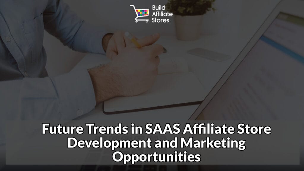 Build Affiliate Stores Future Trends in SAAS Affiliate Store Development and Marketing Opportunities