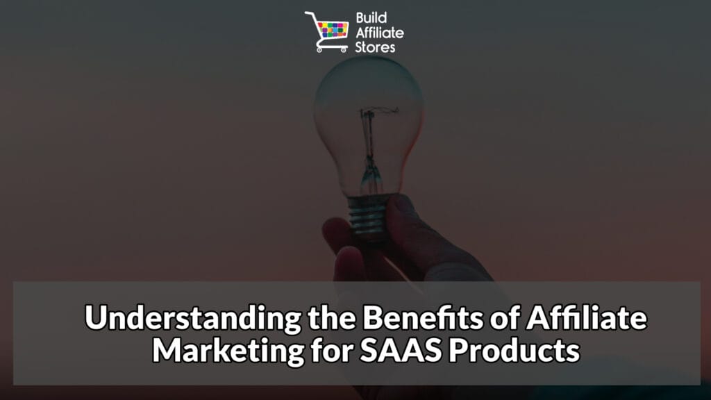 Build Affiliate Stores Understanding the Benefits of Affiliate Marketing for SAAS Products